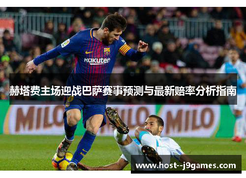 赫塔费主场迎战巴萨赛事预测与最新赔率分析指南 赫塔费主场迎战巴萨赛事预测与最新赔率分析指南