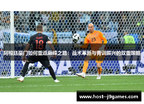 阿根廷豪门如何重返巅峰之路：战术革新与青训振兴的双重策略