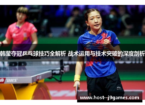 韩莹夺冠乒乓球技巧全解析 战术运用与技术突破的深度剖析