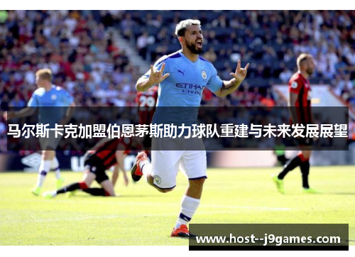 马尔斯卡克加盟伯恩茅斯助力球队重建与未来发展展望