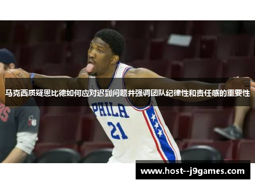 马克西质疑恩比德如何应对迟到问题并强调团队纪律性和责任感的重要性