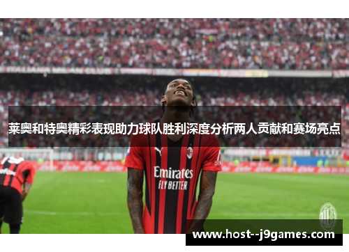 莱奥和特奥精彩表现助力球队胜利深度分析两人贡献和赛场亮点