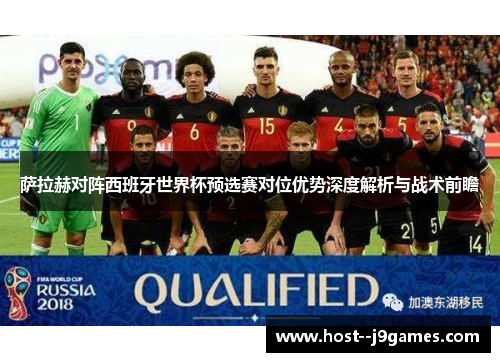 萨拉赫对阵西班牙世界杯预选赛对位优势深度解析与战术前瞻 萨拉赫对阵西班牙世界杯预选赛对位优势深度解析与战术前瞻