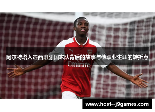 阿尔特塔入选西班牙国家队背后的故事与他职业生涯的转折点 阿尔特塔入选西班牙国家队背后的故事与他职业生涯的转折点