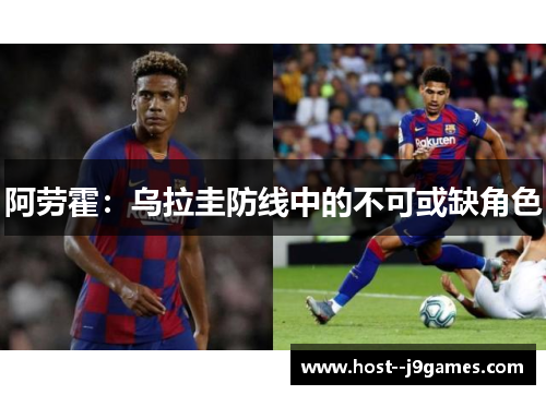 阿劳霍:乌拉圭防线中的不可或缺角色 阿劳霍:乌拉圭防线中的不可或缺角色
