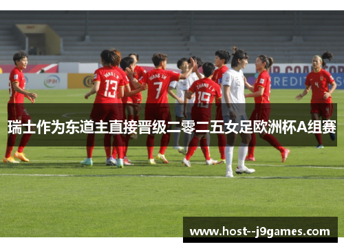 瑞士作为东道主直接晋级二零二五女足欧洲杯A组赛