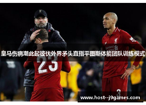 皇马伤病潮此起彼伏外界矛头直指平图斯体能团队训练模式 皇马伤病潮此起彼伏外界矛头直指平图斯体能团队训练模式