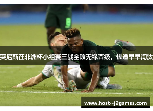 突尼斯在非洲杯小组赛三战全败无缘晋级,惨遭早早淘汰 突尼斯在非洲杯小组赛三战全败无缘晋级,惨遭早早淘汰