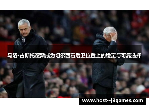 马洛·古斯托逐渐成为切尔西右后卫位置上的稳定与可靠选择