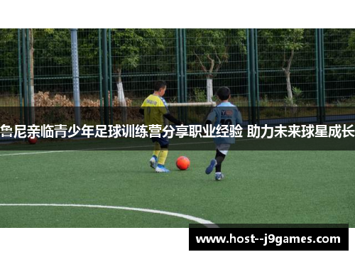鲁尼亲临青少年足球训练营分享职业经验 助力未来球星成长 鲁尼亲临青少年足球训练营分享职业经验 助力未来球星成长