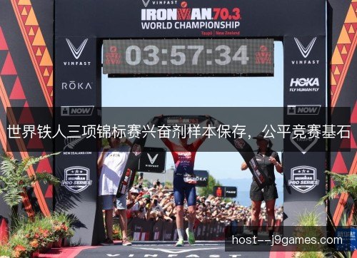 世界铁人三项锦标赛兴奋剂样本保存,公平竞赛基石 世界铁人三项锦标赛兴奋剂样本保存,公平竞赛基石