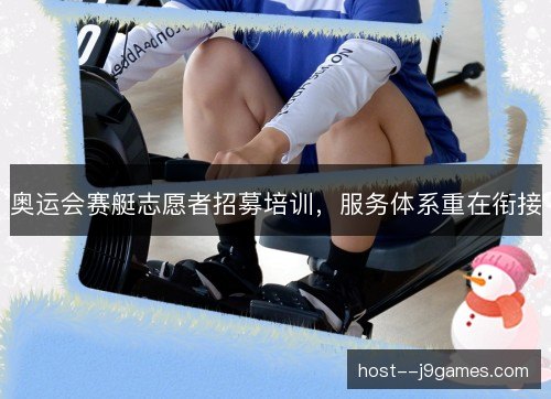 奥运会赛艇志愿者招募培训，服务体系重在衔接